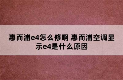 惠而浦e4怎么修啊 惠而浦空调显示e4是什么原因